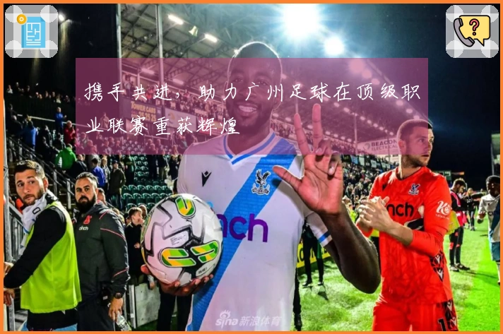 携手共进，助力广州足球在顶级职业联赛重获辉煌