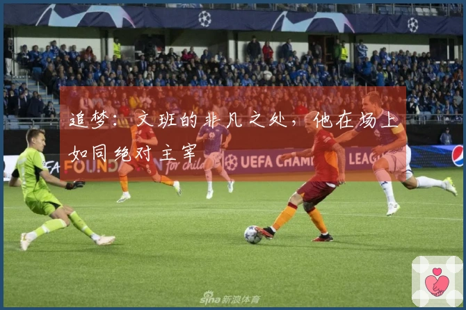 追梦：文班的非凡之处，他在场上如同绝对主宰