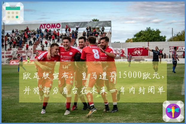 欧足联宣布：皇马遭罚15000欧元，并将部分看台在未来一年内封闭单场比赛