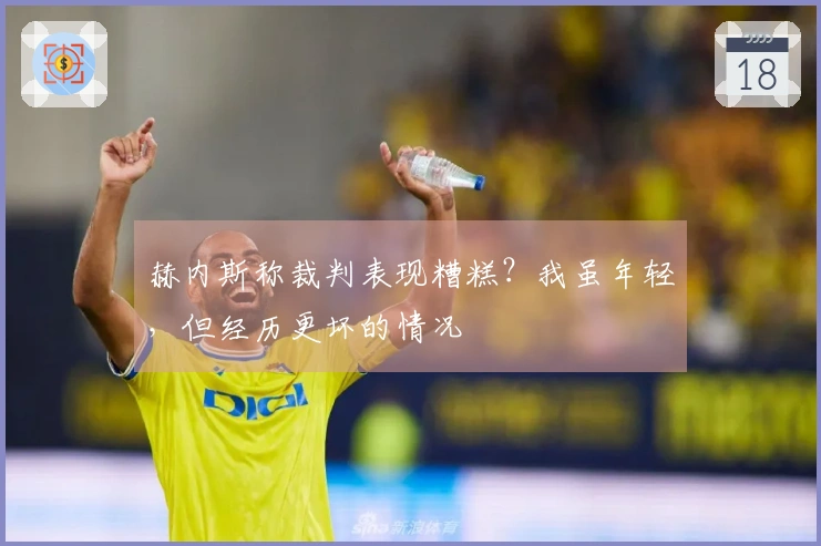 赫内斯称裁判表现糟糕？我虽年轻，但经历更坏的情况