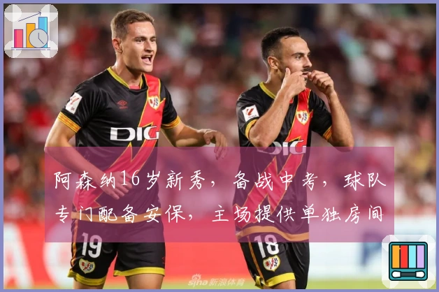 阿森纳16岁新秀,备战中考,球队专门配备安保,主场提供单独房间