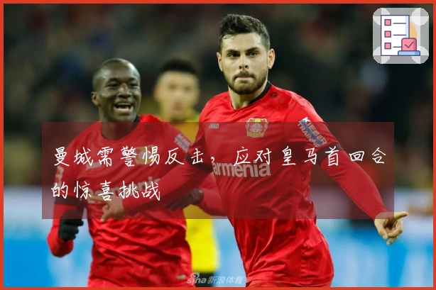 曼城需警惕反击，应对皇马首回合的惊喜挑战