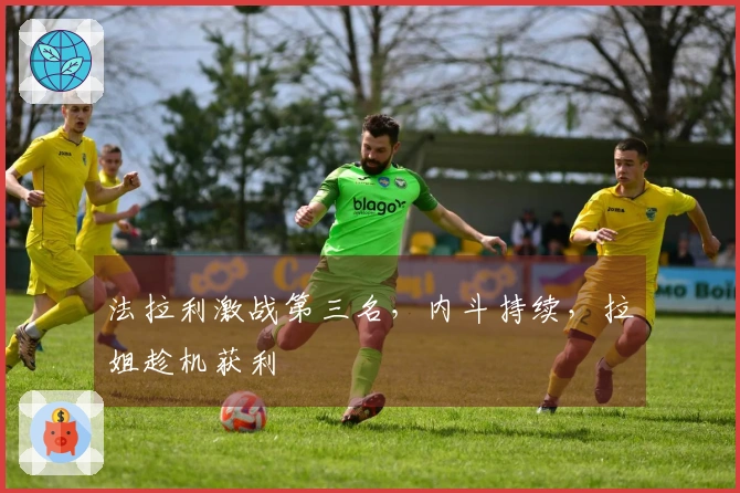 法拉利激战第三名，内斗持续，拉姐趁机获利