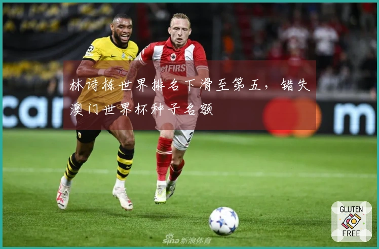 林诗栋世界排名下滑至第五，错失澳门世界杯种子名额