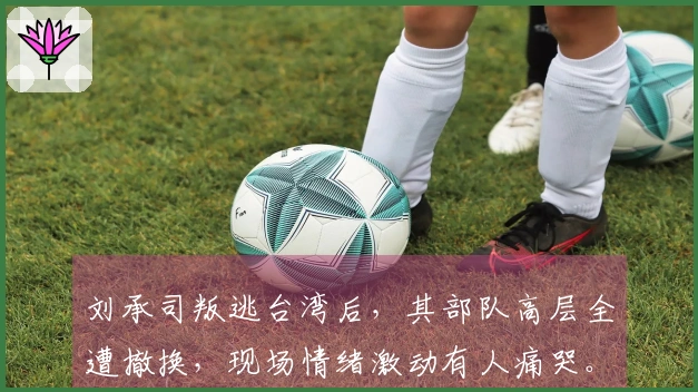 刘承司叛逃台湾后，其部队高层全遭撤换，现场情绪激动有人痛哭。